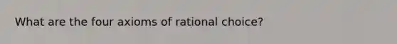 What are the four axioms of rational choice?