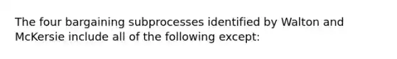 The four bargaining subprocesses identified by Walton and McKersie include all of the following except: