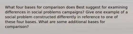 What four bases for comparison does Best suggest for examining differences in social problems campaigns? Give one example of a social problem constructed differently in reference to one of these four bases. What are some additional bases for comparison?