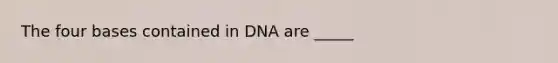 The four bases contained in DNA are _____