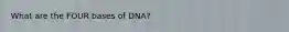 What are the FOUR bases of DNA?