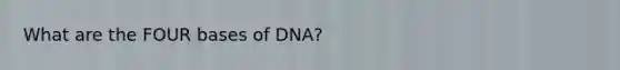 What are the FOUR bases of DNA?