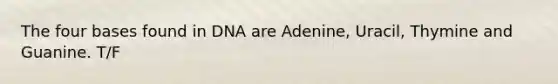 The four bases found in DNA are Adenine, Uracil, Thymine and Guanine. T/F
