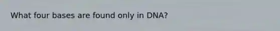 What four bases are found only in DNA?