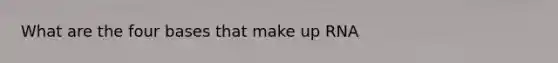 What are the four bases that make up RNA