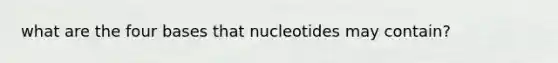 what are the four bases that nucleotides may contain?