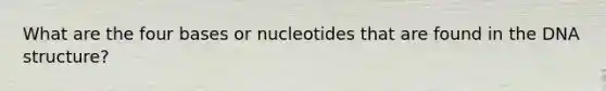 What are the four bases or nucleotides that are found in the DNA structure?