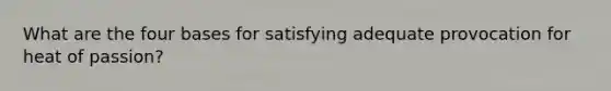 What are the four bases for satisfying adequate provocation for heat of passion?