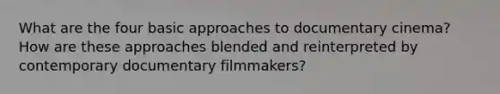 What are the four basic approaches to documentary cinema? How are these approaches blended and reinterpreted by contemporary documentary filmmakers?