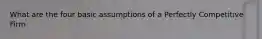 What are the four basic assumptions of a Perfectly Competitive Firm