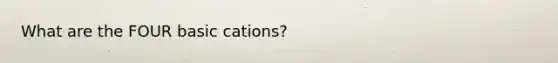 What are the FOUR basic cations?