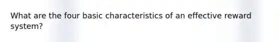 What are the four basic characteristics of an effective reward system?