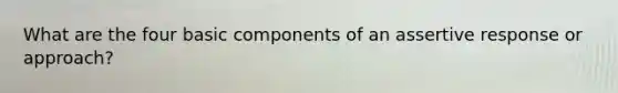 What are the four basic components of an assertive response or approach?