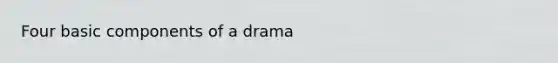 Four basic components of a drama