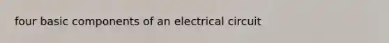 four basic components of an electrical circuit