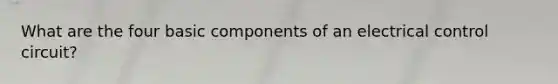 What are the four basic components of an electrical control circuit?