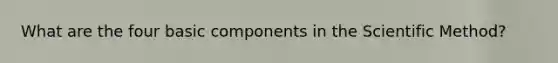 What are the four basic components in the Scientific Method?