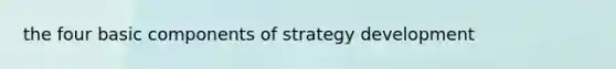 the four basic components of strategy development