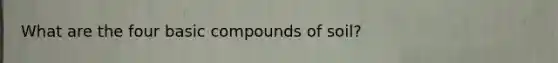 What are the four basic compounds of soil?
