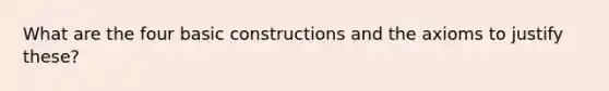 What are the four basic constructions and the axioms to justify these?