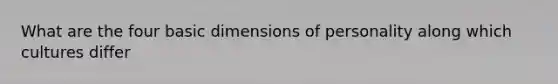 What are the four basic dimensions of personality along which cultures differ