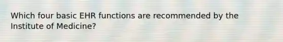 Which four basic EHR functions are recommended by the Institute of Medicine?