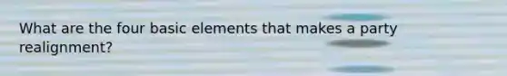 What are the four basic elements that makes a party realignment?