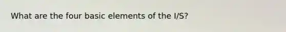 What are the four basic elements of the I/S?