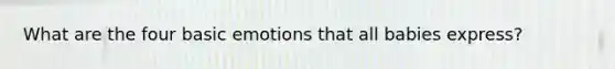 What are the four basic emotions that all babies express?