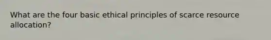 What are the four basic ethical principles of scarce resource allocation?