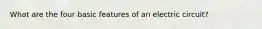 What are the four basic features of an electric circuit?