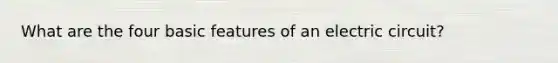 What are the four basic features of an electric circuit?