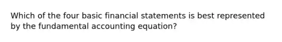 Which of the four basic financial statements is best represented by the fundamental accounting equation?