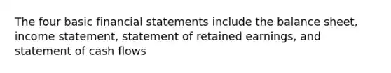 The four basic financial statements include the balance sheet, income statement, statement of retained earnings, and statement of cash flows