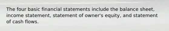 The four basic <a href='https://www.questionai.com/knowledge/kFBJaQCz4b-financial-statements' class='anchor-knowledge'>financial statements</a> include the balance sheet, <a href='https://www.questionai.com/knowledge/kCPMsnOwdm-income-statement' class='anchor-knowledge'>income statement</a>, statement of owner's equity, and statement of cash flows.