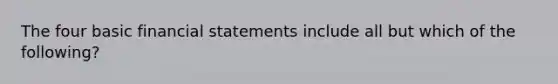 The four basic financial statements include all but which of the following?