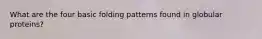 What are the four basic folding patterns found in globular proteins?