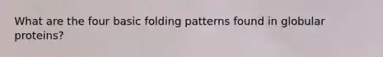 What are the four basic folding patterns found in globular proteins?