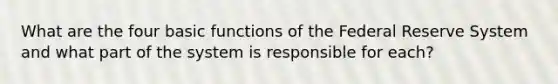 What are the four basic functions of the Federal Reserve System and what part of the system is responsible for each?