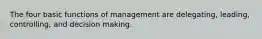 The four basic functions of management are delegating, leading, controlling, and decision making.