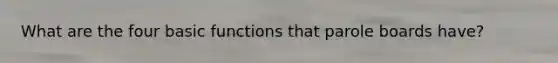 What are the four basic functions that parole boards have?