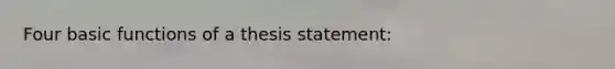 Four basic functions of a thesis statement: