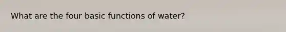 What are the four basic functions of water?