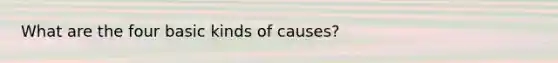 What are the four basic kinds of causes?