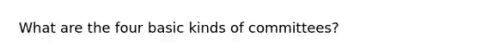 What are the four basic kinds of committees?