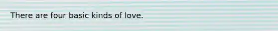 There are four basic kinds of love.