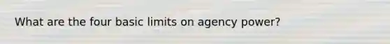 What are the four basic limits on agency power?