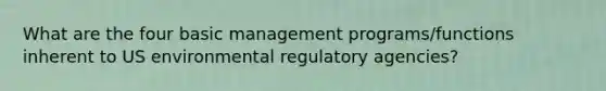 What are the four basic management programs/functions inherent to US environmental regulatory agencies?