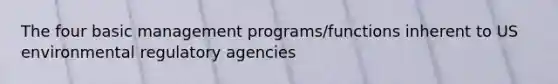 The four basic management programs/functions inherent to US environmental regulatory agencies