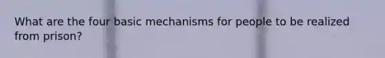 What are the four basic mechanisms for people to be realized from prison?